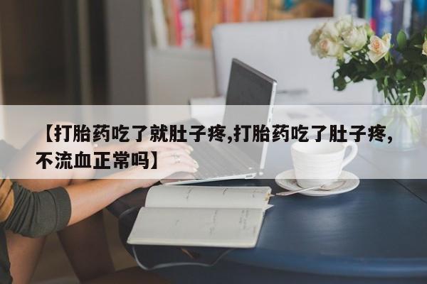 推荐个卖打胎药的微信【打胎药吃了就肚子疼,打胎药吃了肚子疼,不流血正常吗】
