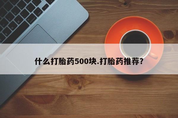 推荐个卖打胎药的微信什么打胎药500块.打胎药推荐？