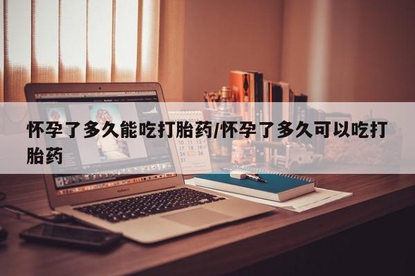 推荐个卖打胎药的微信怀孕了多久能吃打胎药/怀孕了多久可以吃打胎药