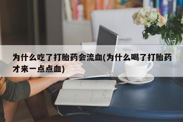 推荐个卖打胎药的微信为什么吃了打胎药会流血(为什么喝了打胎药才来一点点血)