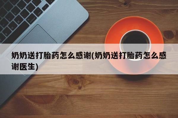 推荐个卖打胎药的微信奶奶送打胎药怎么感谢(奶奶送打胎药怎么感谢医生)