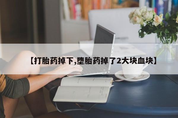 推荐个卖打胎药的微信【打胎药掉下,堕胎药掉了2大块血块】