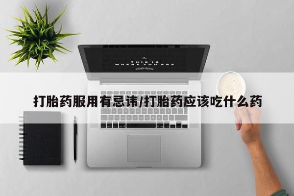 推荐个卖打胎药的微信打胎药服用有忌讳/打胎药应该吃什么药