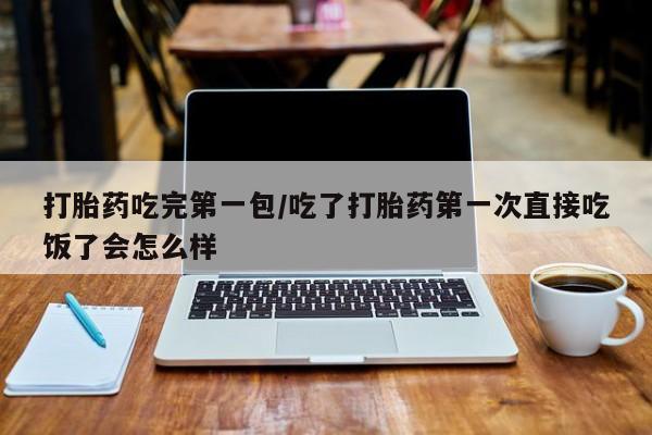 推荐个卖打胎药的微信打胎药吃完第一包/吃了打胎药第一次直接吃饭了会怎么样