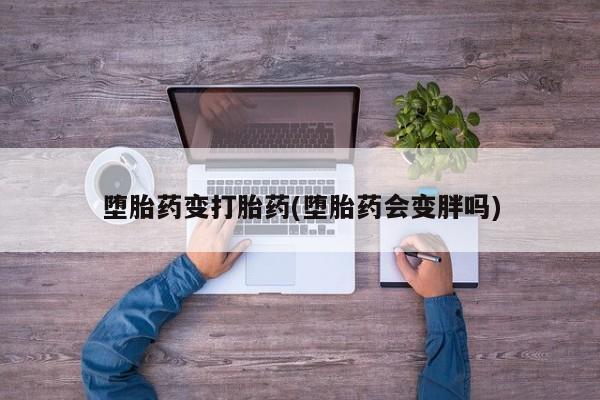 推荐个卖打胎药的微信堕胎药变打胎药(堕胎药会变胖吗)
