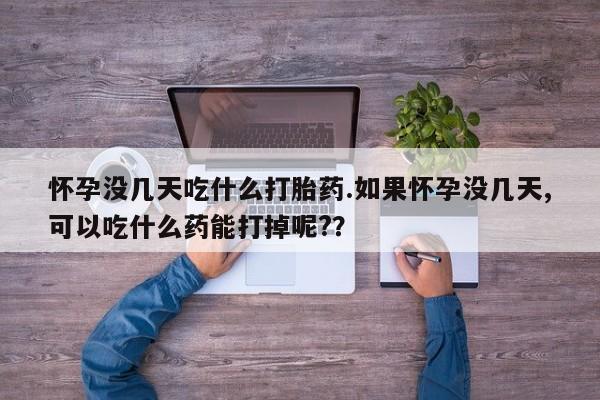 推荐个卖打胎药的微信怀孕没几天吃什么打胎药.如果怀孕没几天,可以吃什么药能打掉呢?？