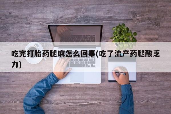 推荐个卖打胎药的微信吃完打胎药腿麻怎么回事(吃了流产药腿酸乏力)