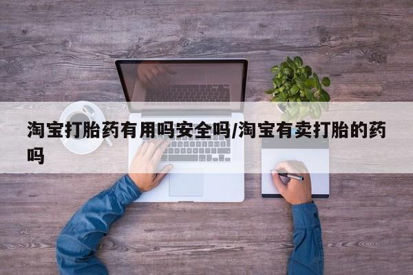 推荐个卖打胎药的微信淘宝打胎药有用吗安全吗/淘宝有卖打胎的药吗