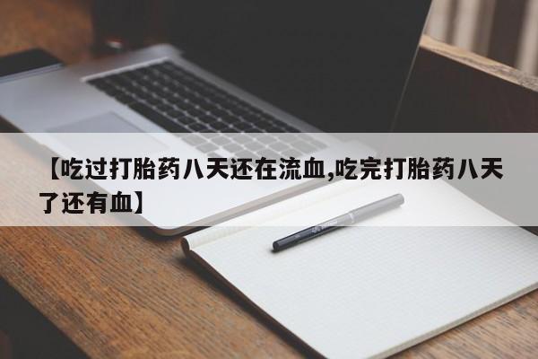 推荐个卖打胎药的微信【吃过打胎药八天还在流血,吃完打胎药八天了还有血】