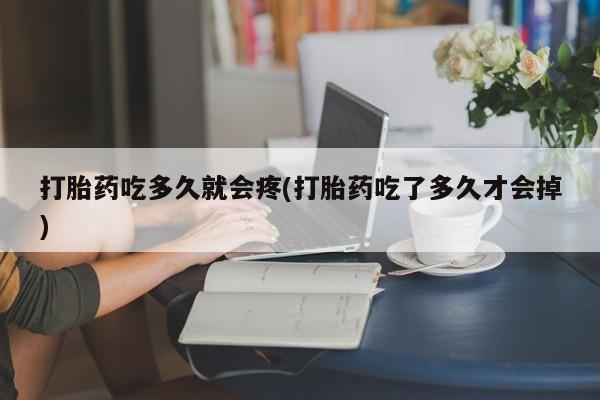 推荐个卖打胎药的微信打胎药吃多久就会疼(打胎药吃了多久才会掉)