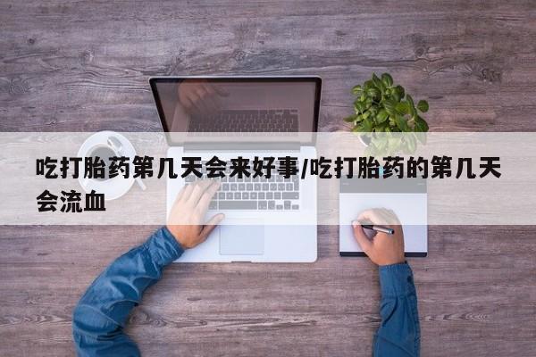 推荐个卖打胎药的微信吃打胎药第几天会来好事/吃打胎药的第几天会流血