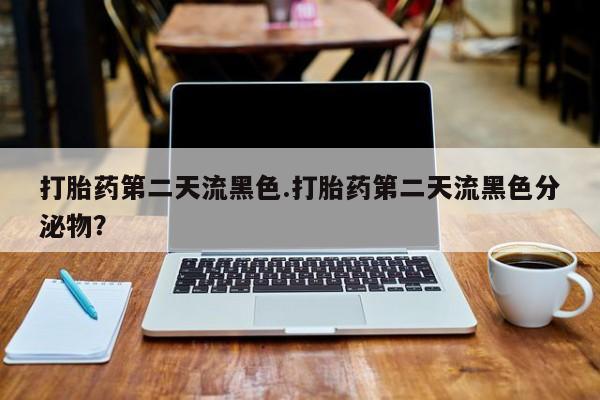 推荐个卖打胎药的微信打胎药第二天流黑色.打胎药第二天流黑色分泌物？
