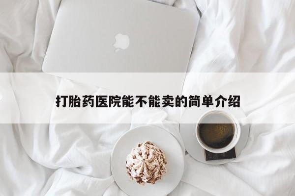 推荐个卖打胎药的微信打胎药医院能不能卖的简单介绍