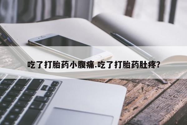 推荐个卖打胎药的微信吃了打胎药小腹痛.吃了打胎药肚疼？