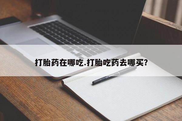 推荐个卖打胎药的微信打胎药在哪吃.打胎吃药去哪买？