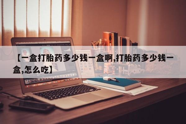 推荐个卖打胎药的微信【一盒打胎药多少钱一盒啊,打胎药多少钱一盒,怎么吃】