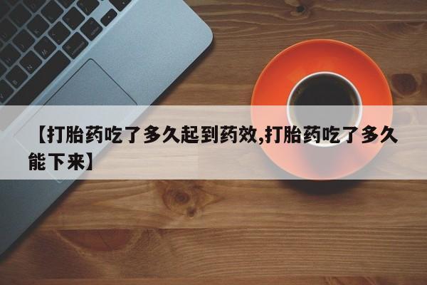 推荐个卖打胎药的微信【打胎药吃了多久起到药效,打胎药吃了多久能下来】