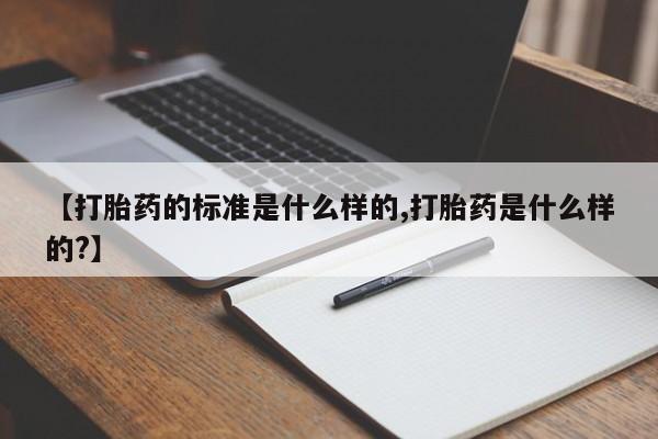 推荐个卖打胎药的微信【打胎药的标准是什么样的,打胎药是什么样的?】