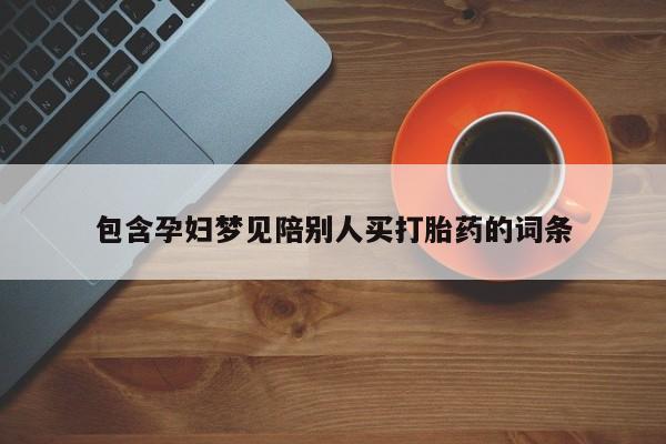 推荐个卖打胎药的微信包含孕妇梦见陪别人买打胎药的词条