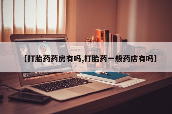 推荐个卖打胎药的微信【打胎药药房有吗,打胎药一般药店有吗】