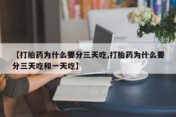推荐个卖打胎药的微信【打胎药为什么要分三天吃,打胎药为什么要分三天吃和一天吃】