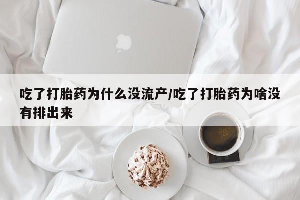 推荐个卖打胎药的微信吃了打胎药为什么没流产/吃了打胎药为啥没有排出来