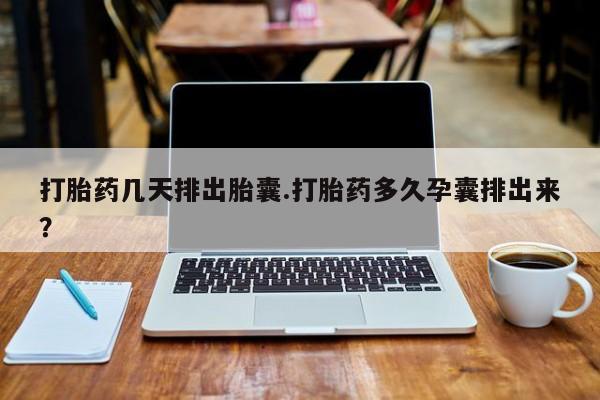 推荐个卖打胎药的微信打胎药几天排出胎囊.打胎药多久孕囊排出来？