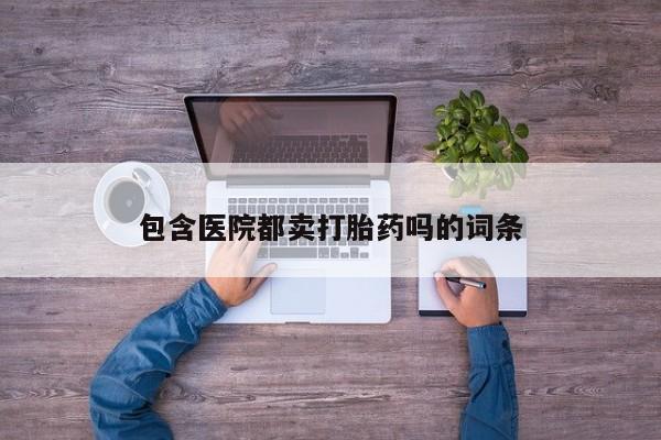 推荐个卖打胎药的微信包含医院都卖打胎药吗的词条