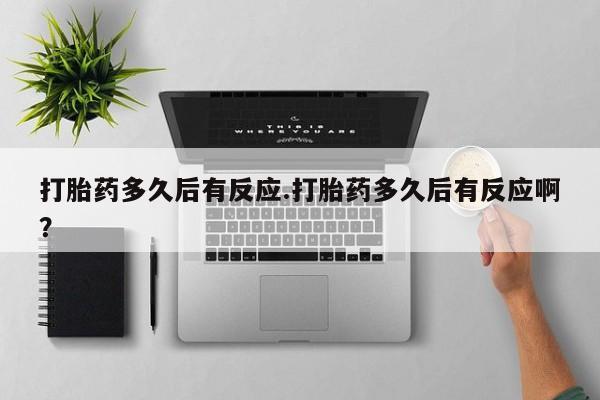 推荐个卖打胎药的微信打胎药多久后有反应.打胎药多久后有反应啊？