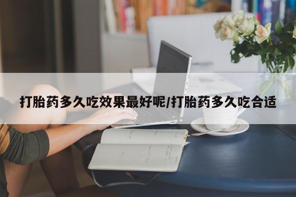 推荐个卖打胎药的微信打胎药多久吃效果最好呢/打胎药多久吃合适