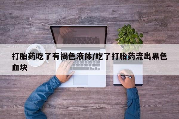推荐个卖打胎药的微信打胎药吃了有褐色液体/吃了打胎药流出黑色血块