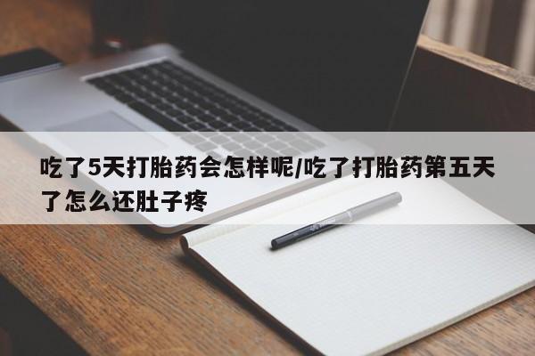 推荐个卖打胎药的微信吃了5天打胎药会怎样呢/吃了打胎药第五天了怎么还肚子疼