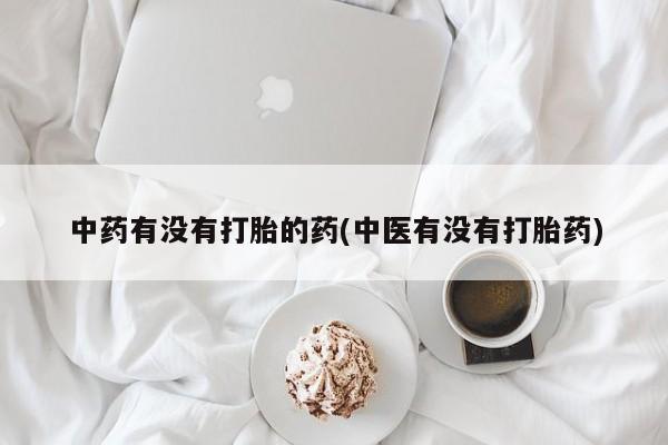 推荐个卖打胎药的微信中药有没有打胎的药(中医有没有打胎药)