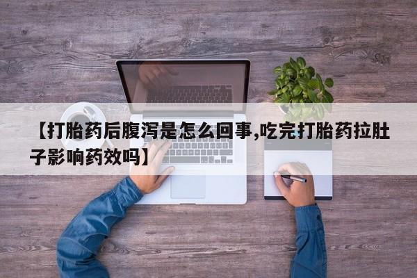 推荐个卖打胎药的微信【打胎药后腹泻是怎么回事,吃完打胎药拉肚子影响药效吗】