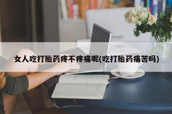 推荐个卖打胎药的微信女人吃打胎药疼不疼痛呢(吃打胎药痛苦吗)