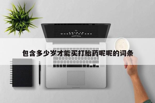 推荐个卖打胎药的微信包含多少岁才能买打胎药呢呢的词条
