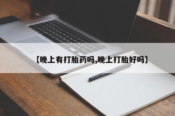 推荐个卖打胎药的微信【晚上有打胎药吗,晚上打胎好吗】