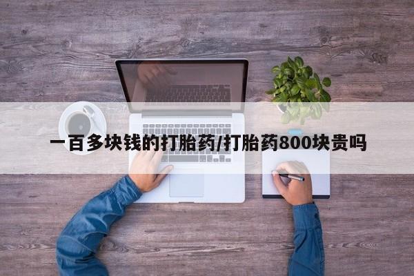 推荐个卖打胎药的微信一百多块钱的打胎药/打胎药800块贵吗