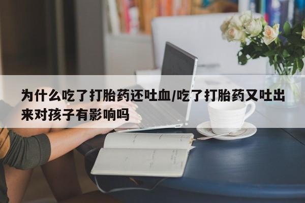 推荐个卖打胎药的微信为什么吃了打胎药还吐血/吃了打胎药又吐出来对孩子有影响吗